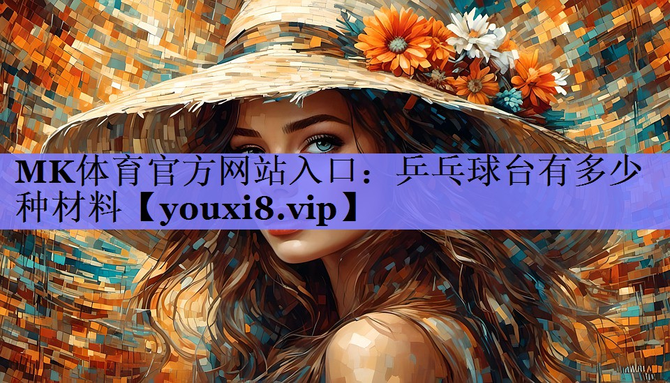 MK体育官方网站入口：乒乓球台有多少种材料