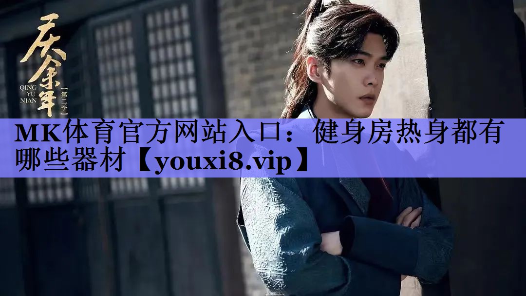 MK体育官方网站入口：健身房热身都有哪些器材