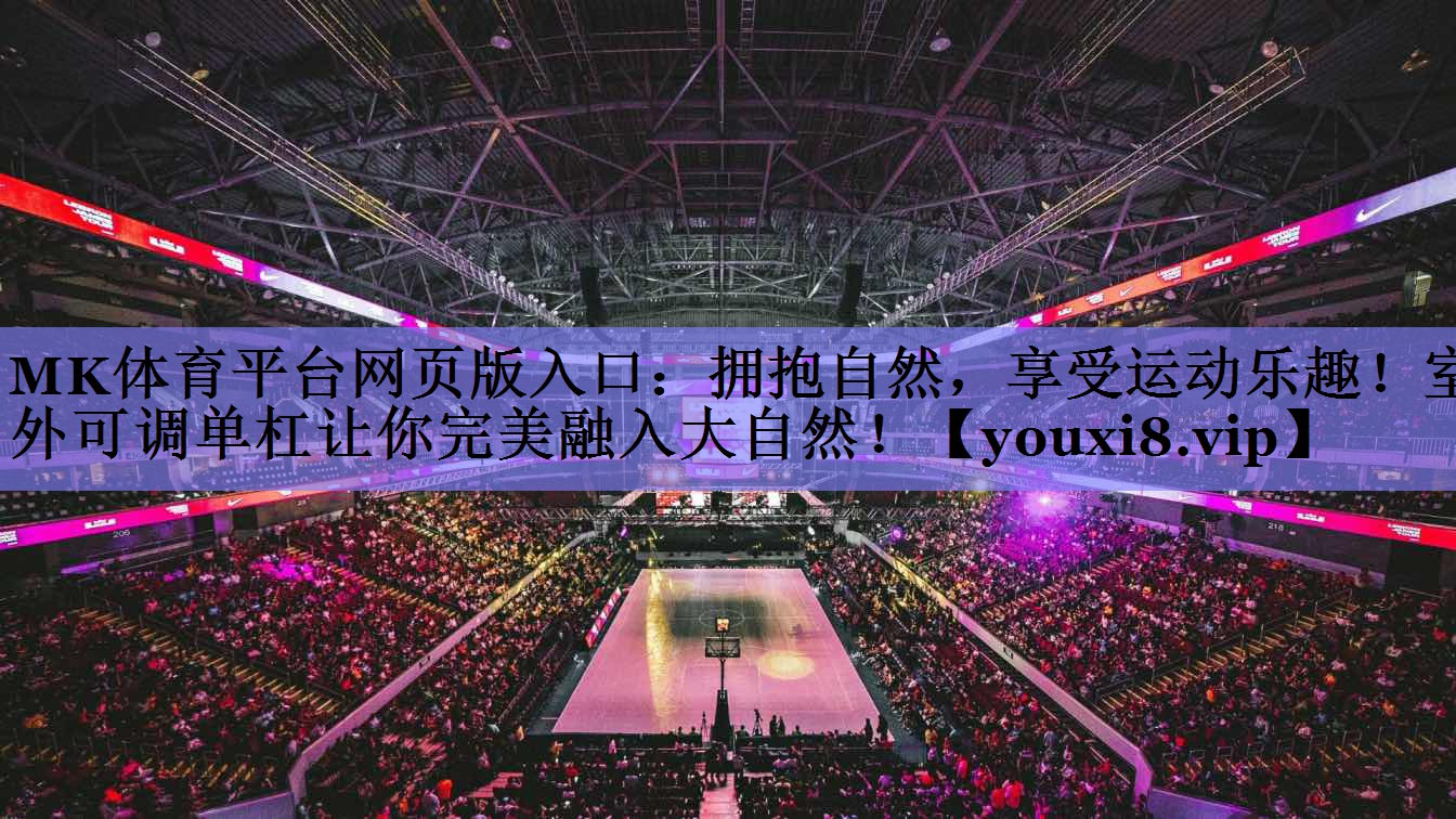 MK体育平台网页版入口：拥抱自然，享受运动乐趣！室外可调单杠让你完美融入大自然！