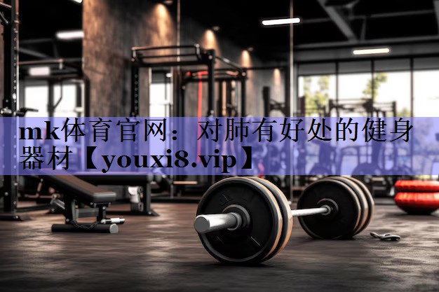 mk体育官网：对肺有好处的健身器材