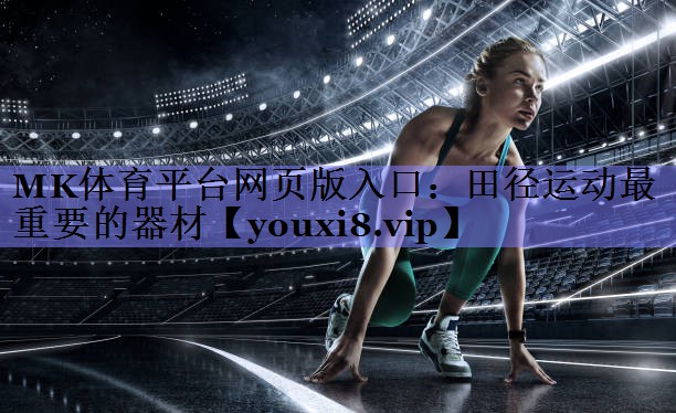 MK体育平台网页版入口：田径运动最重要的器材