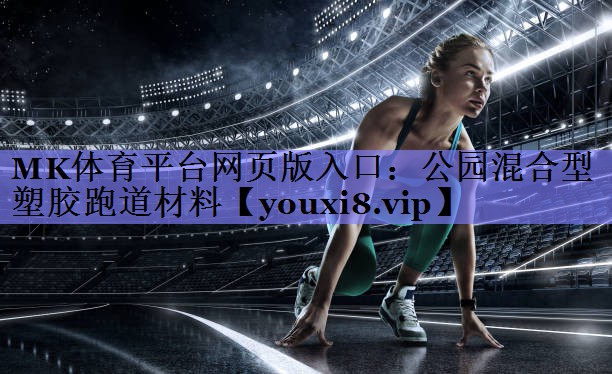 MK体育平台网页版入口：公园混合型塑胶跑道材料