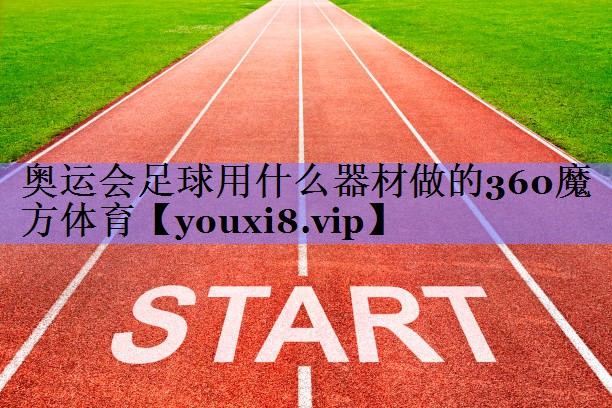 奥运会足球用什么器材做的360魔方体育
