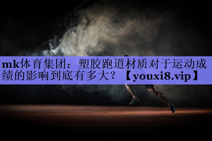 mk体育集团：塑胶跑道材质对于运动成绩的影响到底有多大？