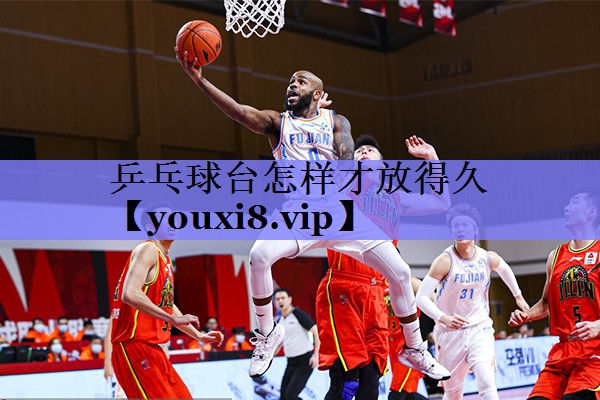乒乓球台怎样才放得久