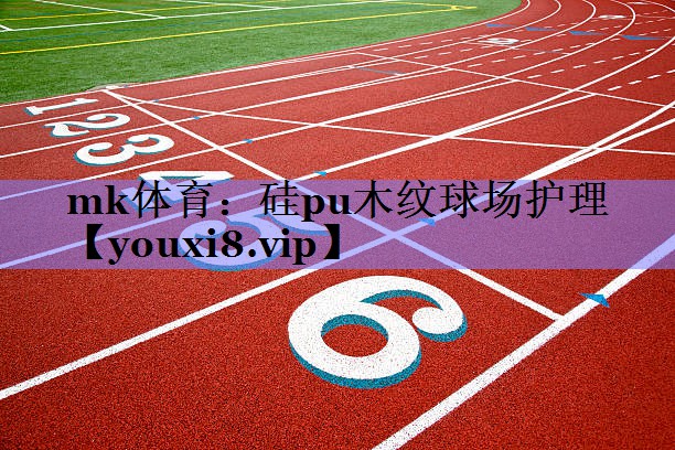 mk体育：硅pu木纹球场护理