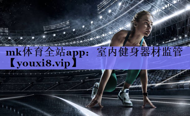 mk体育全站app：室内健身器材监管
