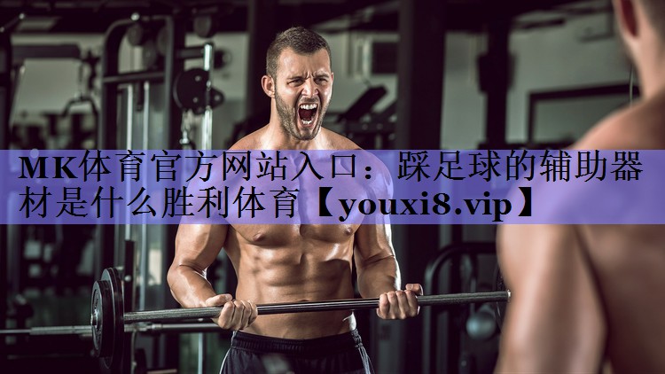 MK体育官方网站入口：踩足球的辅助器材是什么胜利体育