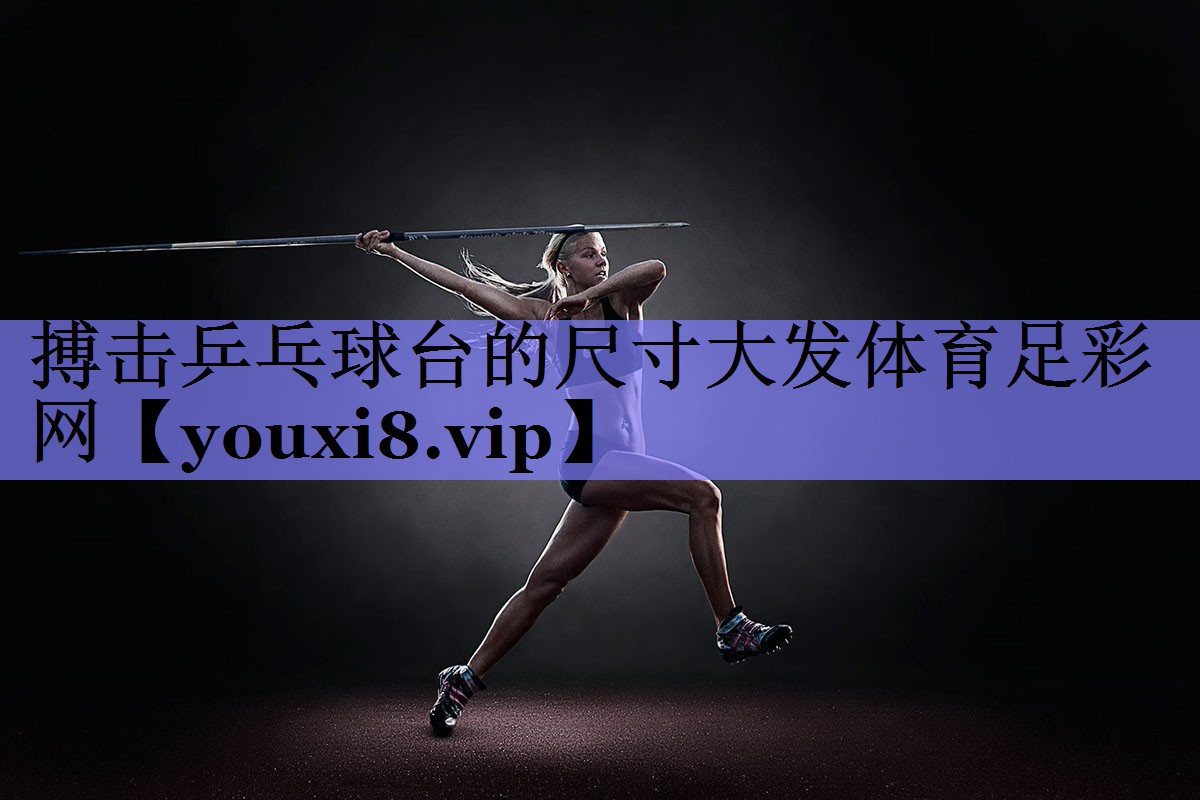 搏击乒乓球台的尺寸大发体育足彩网