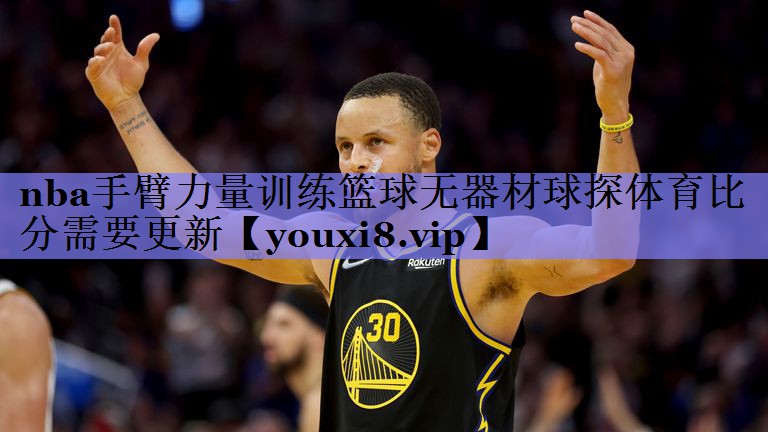 nba手臂力量训练篮球无器材球探体育比分需要更新