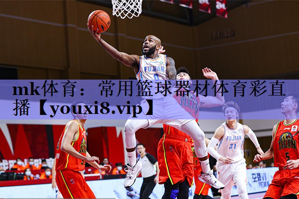 mk体育：常用篮球器材体育彩直播