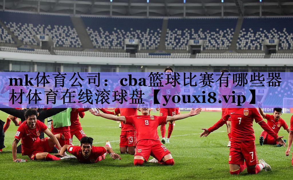 mk体育公司：cba篮球比赛有哪些器材体育在线滚球盘