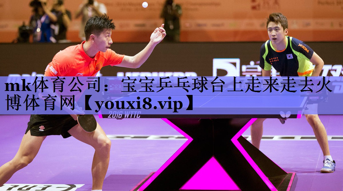 mk体育公司：宝宝乒乓球台上走来走去火博体育网