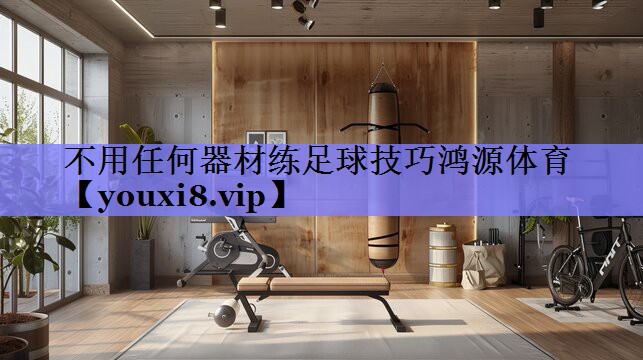不用任何器材练足球技巧鸿源体育