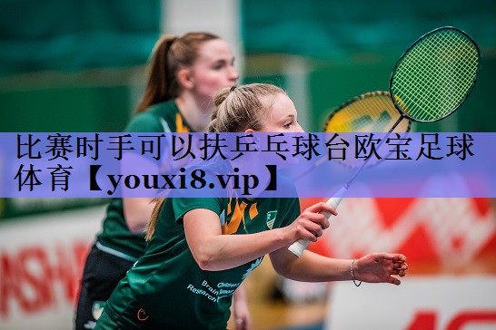 比赛时手可以扶乒乓球台欧宝足球体育