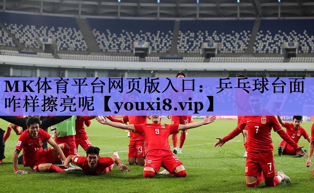MK体育平台网页版入口：乒乓球台面咋样擦亮呢