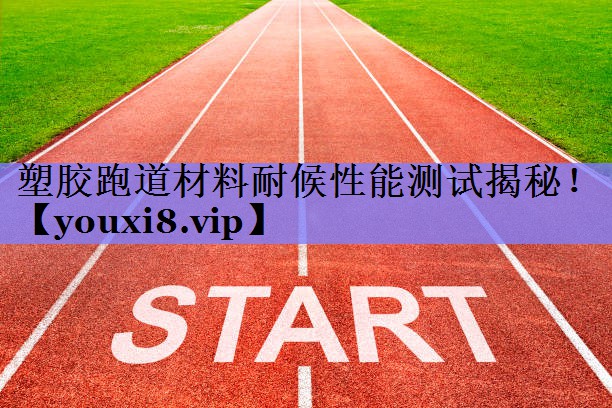 塑胶跑道材料耐候性能测试揭秘！