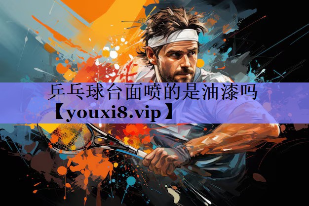 乒乓球台面喷的是油漆吗