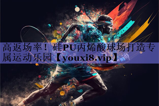 高返场率！硅PU丙烯酸球场打造专属运动乐园