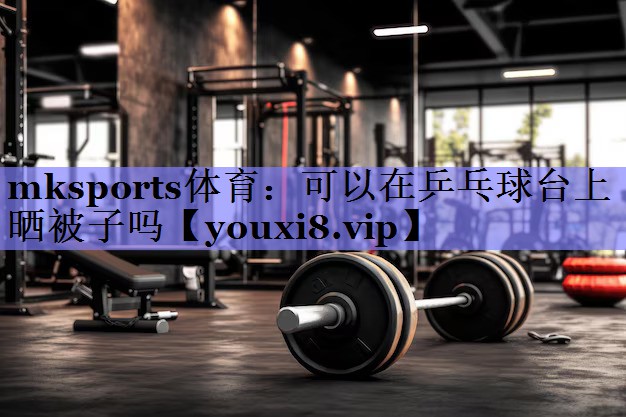 可以在乒乓球台上晒被子吗